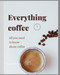 Everything Coffee: All you need to know about coffee