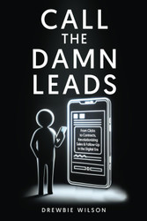 Call The Damn Leads: From Clicks To Contracts Revolutionizing Sales &