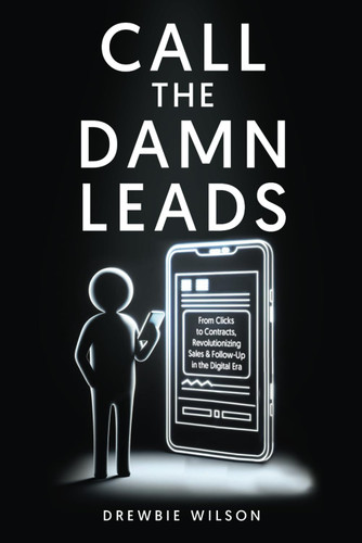 Call The Damn Leads: From Clicks To Contracts Revolutionizing Sales &