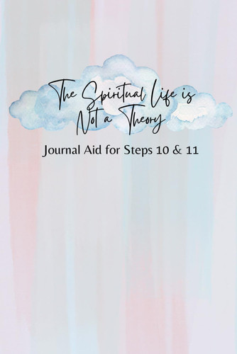 The Spiritual Life is Not a Theory Journal Aid for Steps 10 and 11