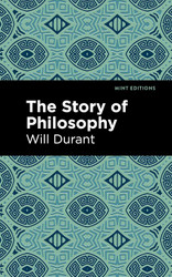 The Story of Philosophy: The Lives and Opinions of the Greater