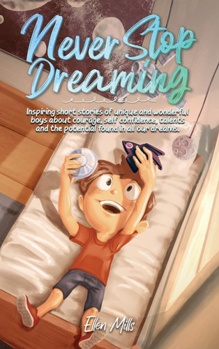 Never Stop Dreaming: Inspiring short stories of unique and wonderful