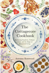 The Cottagecore Cookbook: Embracing Simplicity Culinary Grace and the