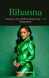 Rihanna: Journey of a Global Superstar ' An Biography