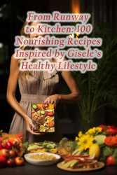 From Runway to Kitchen: 100 Nourishing Recipes Inspired by Gisele's