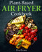 Plant-Based Air Fryer Cookbook: Crispy and Healthy Recipes for