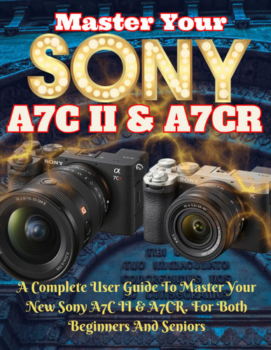 Sony A7C Ii & A7Cr Guide: Master the Sony Camera Like a Pro