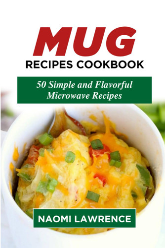 MUG RECIPES COOKBOOK: 50 Simple and Flavorful Microwave Recipes