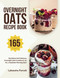 Overnight Oats Recipe Book: 165 Nutritious And Delicious Overnight