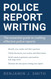 Police Report Writing: The essential guide to crafting effective