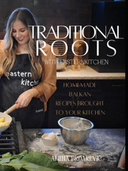 Traditional Roots with Eastern Kitchen: Traditional & Homemade Balkan