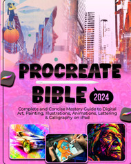 Procreate Bible: Complete and Concise Mastery Guide to Digital Art