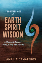 Transmissions of Earth Spirit Wisdom: A Shamanic Way of Seeing Being