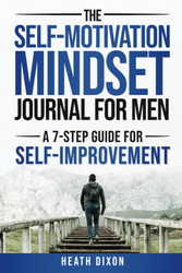 The Self-Motivation Mindset Journal for Men: A 7-Step Guide for