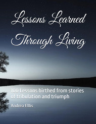 Lessons Learned Through Living: 100 Lessons birthed from stories of