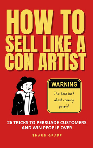 How to Sell Like a Con Artist: 26 Tricks To Persuade Customers and