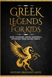 Greek Legends For Kids: Gods Goddesses Heroes Monsters & Mythology