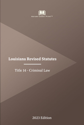 Louisiana Revised Statutes Title 14 - Criminal Law 2023 Edition