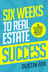 Six Weeks to Real Estate Success: An Actionable Guide For Ambitious