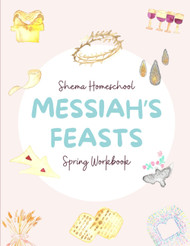 Messiah's Feasts: Shema Homeschool's Spring Workbook