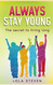 Always Stay Young: the Ultimate Guide to Living a Long Healthy and
