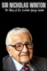 Sir Nicholas Winton: The Story of Sir Nicholas George Winton