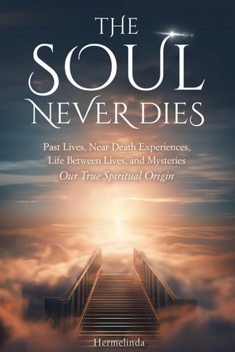 The soul never dies: Past Lives Near-Death Experiences Life Between