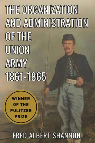 The Organization and Administration of the Union Army 1861-1865: