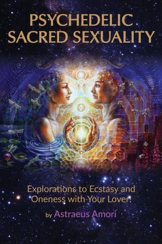Psychedelic Sacred Sexuality: Explorations to Ecstasy and Oneness