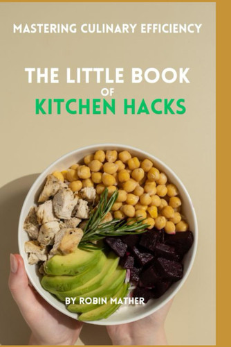 The Little Book of Kitchen Hacks: Mastering Culinary Efficency