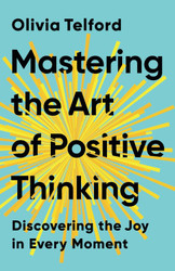 Mastering the Art of Positive Thinking: Discovering the Joy in Every
