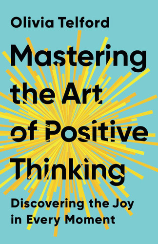 Mastering the Art of Positive Thinking: Discovering the Joy in Every