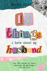 10 Things I Hate About My Husband: How God healed my heart restored