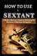 How To Use A Sextant: A Modern Mariner's Guide to Unlocking the
