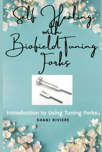Self Healing with Biofield Tuning Forks: Introduction to Using Tuning