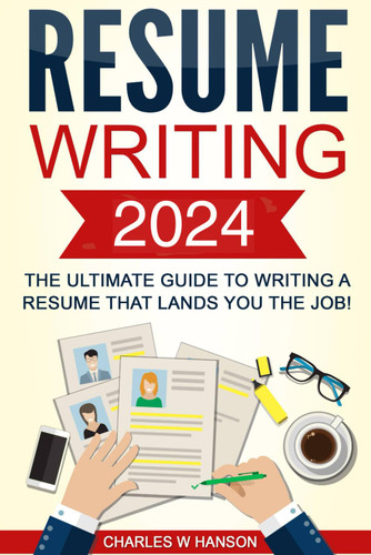 Resume: Writing 2024 The Ultimate Guide to Writing a Resume that