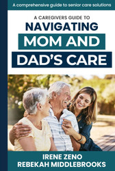 A Caregivers Guide To Navigating Mom and Dad's Care: A comprehensive