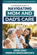 A Caregivers Guide To Navigating Mom and Dad's Care: A comprehensive