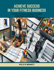 Achieve Success in Your Fitness Business: The Definitive Book on