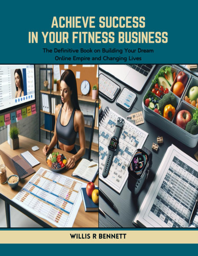 Achieve Success in Your Fitness Business: The Definitive Book on