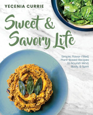 Sweet & Savory Life: Simple Flavor-Filled Plant-Based Recipes to