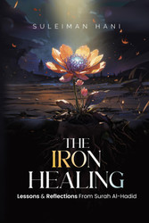 The Iron Healing: Lessons & Reflections from Surah al-Hadid: With 120