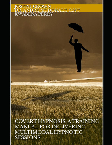 Covert Hypnosis: A Training Manual for Delivering Multimodal Hypnotic Covert Hypnosis: A Training Manual for Delivering Multimodal Hypnotic