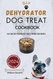 Dehydrator Dog Treat Cookbook: Easy and Tasty Dehydrated treats for