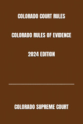 Colorado Court Rules Colorado Rules of Evidence 2024 Edition