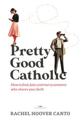 Pretty Good Catholic: How to find date and marry someone who shares