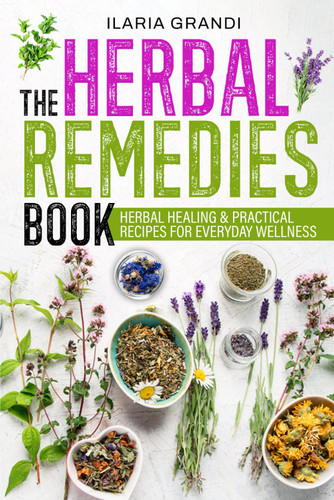 The Herbal Remedies Book: Herbal Healing & Practical Recipes for