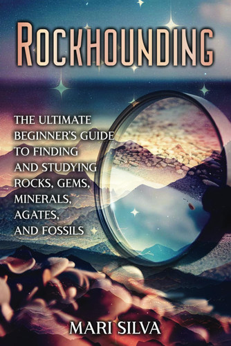 Rockhounding: The Ultimate Beginner's Guide to Finding and Studying