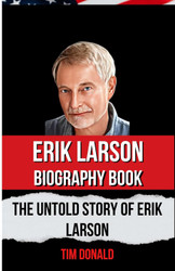 Erik Larson Biography Book: The Untold Story Of Erik Larson
