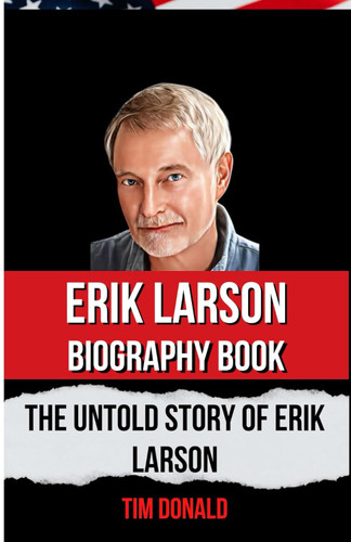 Erik Larson Biography Book: The Untold Story Of Erik Larson